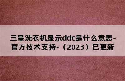 三星洗衣机显示ddc是什么意思-官方技术支持-（2023）已更新