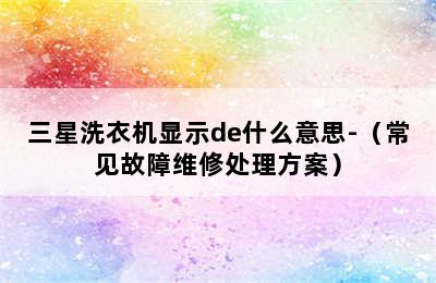 三星洗衣机显示de什么意思-（常见故障维修处理方案）