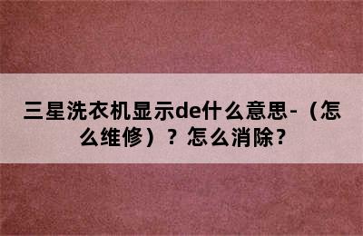 三星洗衣机显示de什么意思-（怎么维修）？怎么消除？