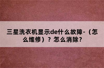 三星洗衣机显示de什么故障-（怎么维修）？怎么消除？