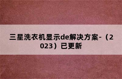 三星洗衣机显示de解决方案-（2023）已更新