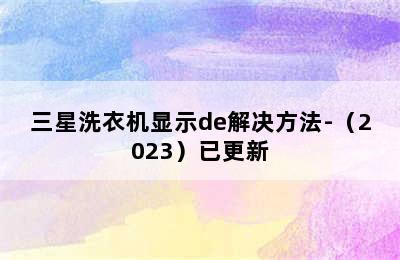 三星洗衣机显示de解决方法-（2023）已更新