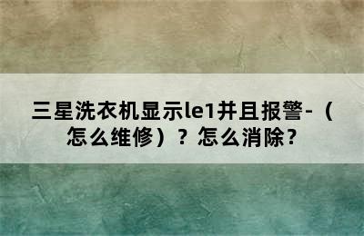 三星洗衣机显示le1并且报警-（怎么维修）？怎么消除？