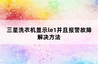 三星洗衣机显示le1并且报警故障解决方法