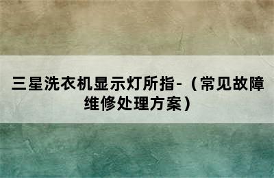 三星洗衣机显示灯所指-（常见故障维修处理方案）