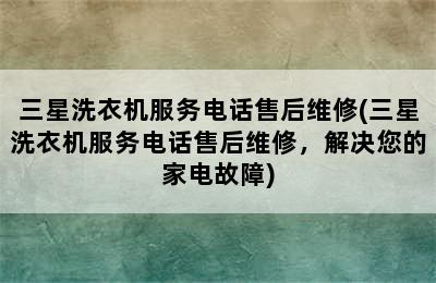 三星洗衣机服务电话售后维修(三星洗衣机服务电话售后维修，解决您的家电故障)