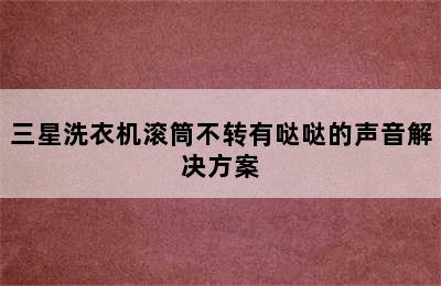 三星洗衣机滚筒不转有哒哒的声音解决方案