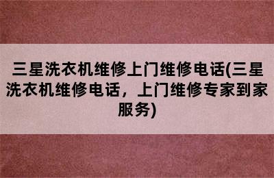 三星洗衣机维修上门维修电话(三星洗衣机维修电话，上门维修专家到家服务)