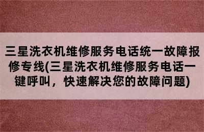 三星洗衣机维修服务电话统一故障报修专线(三星洗衣机维修服务电话一键呼叫，快速解决您的故障问题)