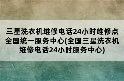 三星洗衣机维修电话24小时维修点全国统一服务中心(全国三星洗衣机维修电话24小时服务中心)