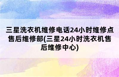 三星洗衣机维修电话24小时维修点售后维修部(三星24小时洗衣机售后维修中心)