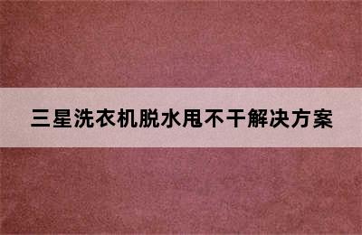 三星洗衣机脱水甩不干解决方案