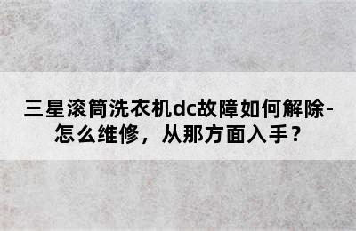 三星滚筒洗衣机dc故障如何解除-怎么维修，从那方面入手？