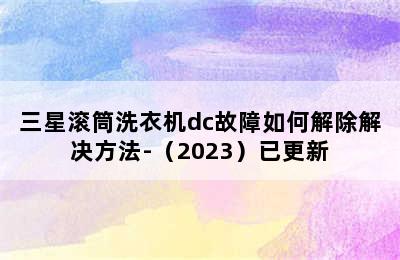 三星滚筒洗衣机dc故障如何解除解决方法-（2023）已更新