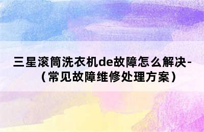 三星滚筒洗衣机de故障怎么解决-（常见故障维修处理方案）