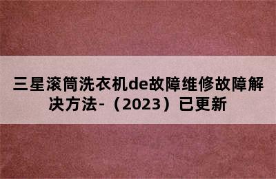 三星滚筒洗衣机de故障维修故障解决方法-（2023）已更新