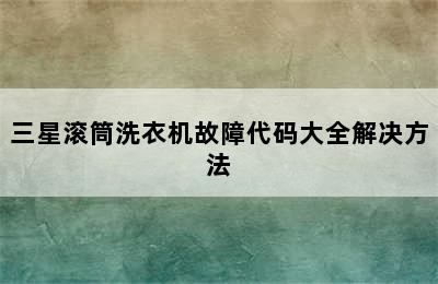 三星滚筒洗衣机故障代码大全解决方法