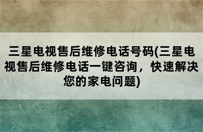 三星电视售后维修电话号码(三星电视售后维修电话一键咨询，快速解决您的家电问题)