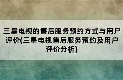 三星电视的售后服务预约方式与用户评价(三星电视售后服务预约及用户评价分析)