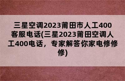 三星空调2023莆田市人工400客服电话(三星2023莆田空调人工400电话，专家解答你家电修修修)