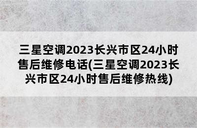 三星空调2023长兴市区24小时售后维修电话(三星空调2023长兴市区24小时售后维修热线)