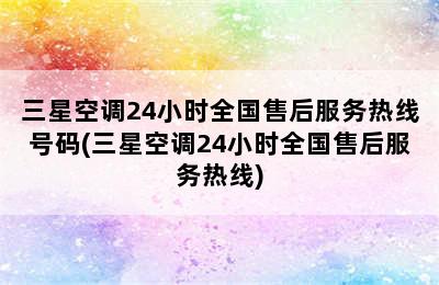 三星空调24小时全国售后服务热线号码(三星空调24小时全国售后服务热线)