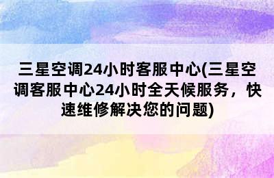 三星空调24小时客服中心(三星空调客服中心24小时全天候服务，快速维修解决您的问题)