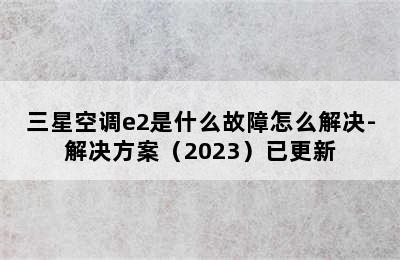 三星空调e2是什么故障怎么解决-解决方案（2023）已更新