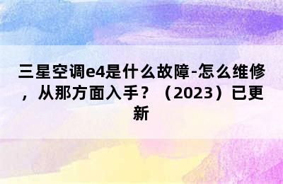 三星空调e4是什么故障-怎么维修，从那方面入手？（2023）已更新