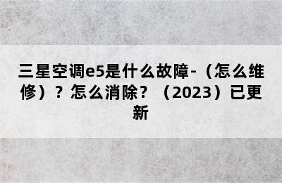 三星空调e5是什么故障-（怎么维修）？怎么消除？（2023）已更新