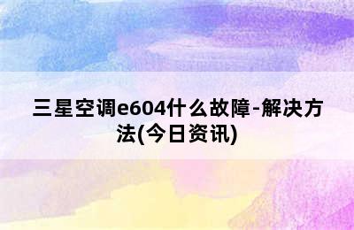 三星空调e604什么故障-解决方法(今日资讯)