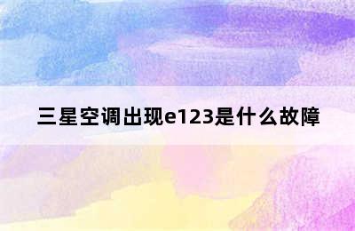 三星空调出现e123是什么故障