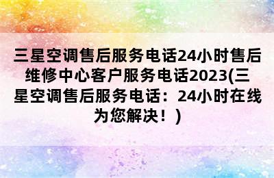 三星空调售后服务电话24小时售后维修中心客户服务电话2023(三星空调售后服务电话：24小时在线为您解决！)