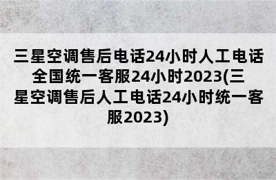 三星空调售后电话24小时人工电话全国统一客服24小时2023(三星空调售后人工电话24小时统一客服2023)