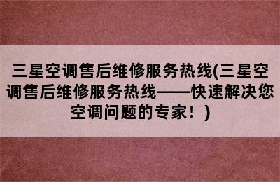 三星空调售后维修服务热线(三星空调售后维修服务热线——快速解决您空调问题的专家！)