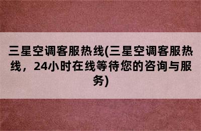 三星空调客服热线(三星空调客服热线，24小时在线等待您的咨询与服务)