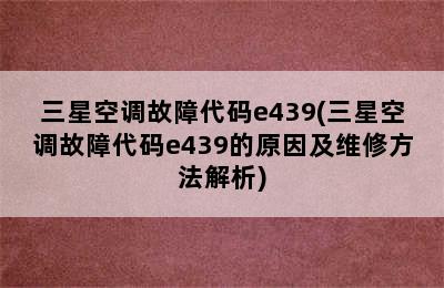 三星空调故障代码e439(三星空调故障代码e439的原因及维修方法解析)