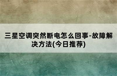 三星空调突然断电怎么回事-故障解决方法(今日推荐)