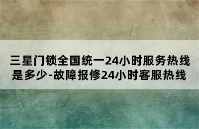 三星门锁全国统一24小时服务热线是多少-故障报修24小时客服热线