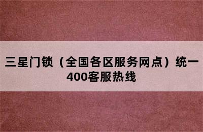 三星门锁（全国各区服务网点）统一400客服热线