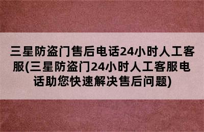 三星防盗门售后电话24小时人工客服(三星防盗门24小时人工客服电话助您快速解决售后问题)