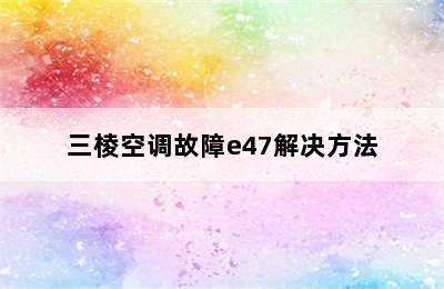 三棱空调故障e47解决方法