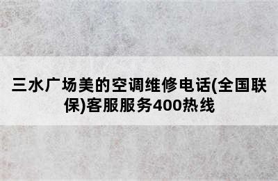 三水广场美的空调维修电话(全国联保)客服服务400热线