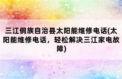 三江侗族自治县太阳能维修电话(太阳能维修电话，轻松解决三江家电故障)