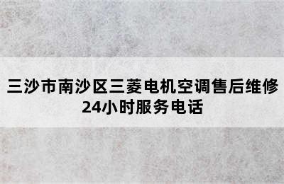 三沙市南沙区三菱电机空调售后维修24小时服务电话