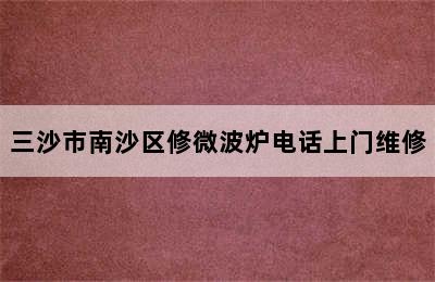 三沙市南沙区修微波炉电话上门维修