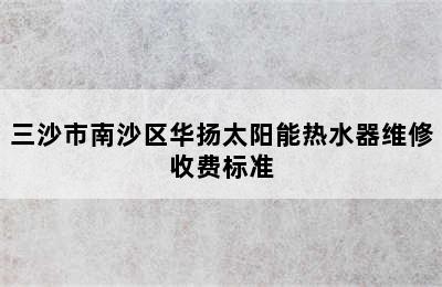 三沙市南沙区华扬太阳能热水器维修收费标准