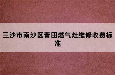 三沙市南沙区普田燃气灶维修收费标准