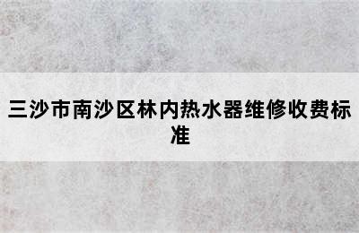 三沙市南沙区林内热水器维修收费标准