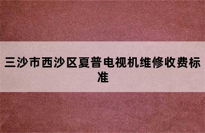 三沙市西沙区夏普电视机维修收费标准